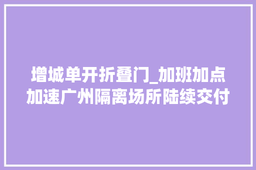 增城单开折叠门_加班加点加速广州隔离场所陆续交付1