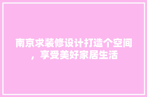 南京求装修设计打造个空间，享受美好家居生活