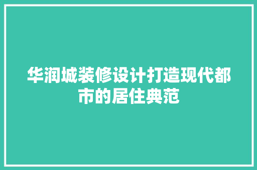 华润城装修设计打造现代都市的居住典范