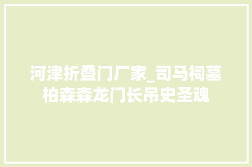 河津折叠门厂家_司马祠墓柏森森龙门长吊史圣魂