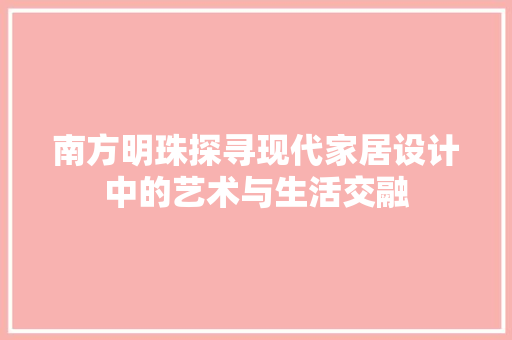 南方明珠探寻现代家居设计中的艺术与生活交融