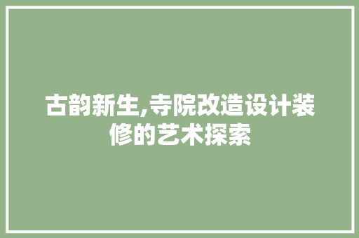 古韵新生,寺院改造设计装修的艺术探索