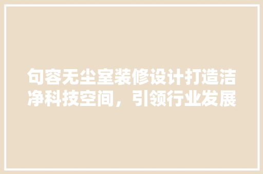 句容无尘室装修设计打造洁净科技空间，引领行业发展新潮流
