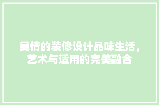 吴倩的装修设计品味生活，艺术与适用的完美融合