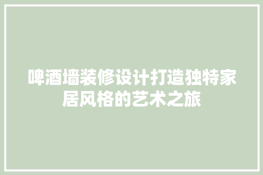 啤酒墙装修设计打造独特家居风格的艺术之旅