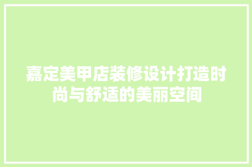 嘉定美甲店装修设计打造时尚与舒适的美丽空间
