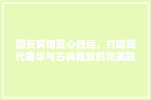 固安宾馆匠心独运，打造现代奢华与古典雅致的完美融合