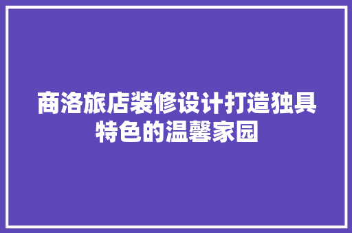 商洛旅店装修设计打造独具特色的温馨家园
