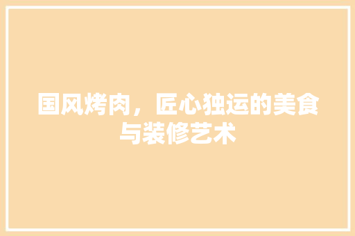 国风烤肉，匠心独运的美食与装修艺术