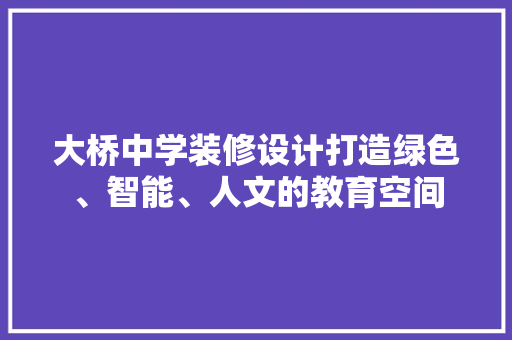大桥中学装修设计打造绿色、智能、人文的教育空间