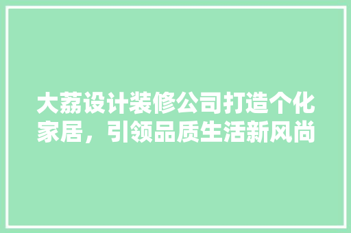 大荔设计装修公司打造个化家居，引领品质生活新风尚