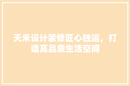 天禾设计装修匠心独运，打造高品质生活空间