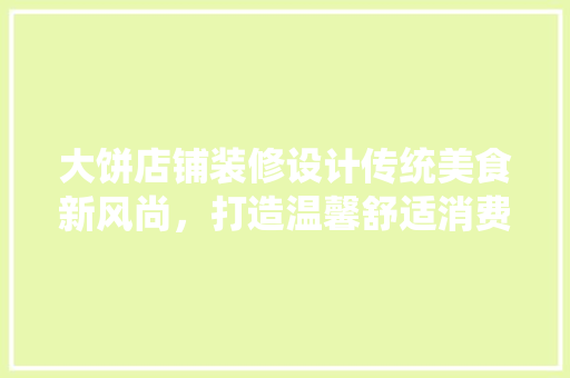 大饼店铺装修设计传统美食新风尚，打造温馨舒适消费空间