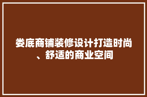 娄底商铺装修设计打造时尚、舒适的商业空间
