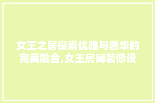女王之居探索优雅与奢华的完美融合,女王房间装修设计
