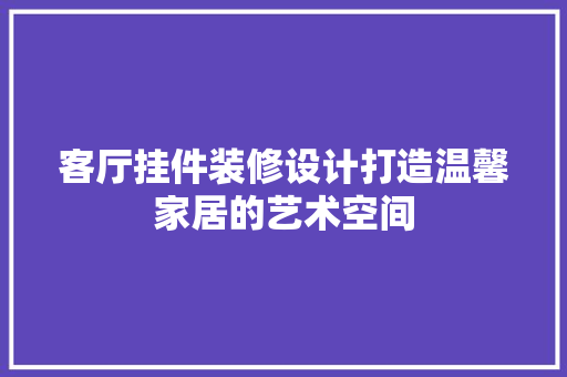 客厅挂件装修设计打造温馨家居的艺术空间