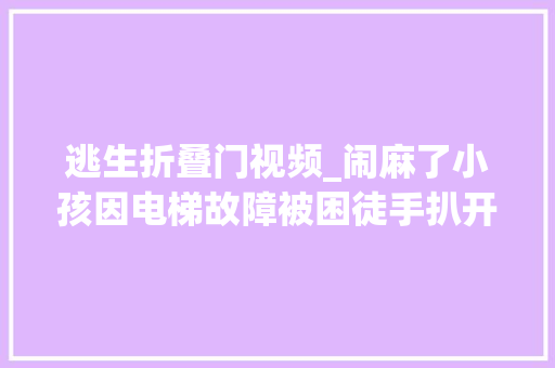 逃生折叠门视频_闹麻了小孩因电梯故障被困徒手扒开门逃生评论区网友热议