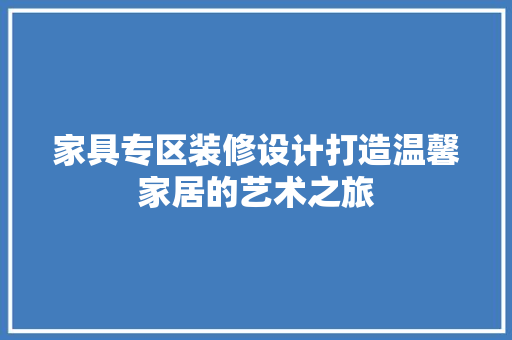 家具专区装修设计打造温馨家居的艺术之旅