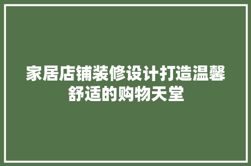 家居店铺装修设计打造温馨舒适的购物天堂