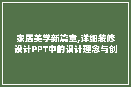 家居美学新篇章,详细装修设计PPT中的设计理念与创新