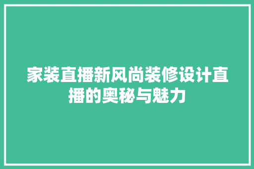 家装直播新风尚装修设计直播的奥秘与魅力