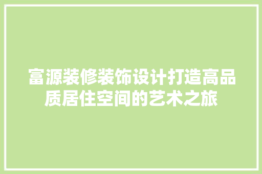 富源装修装饰设计打造高品质居住空间的艺术之旅
