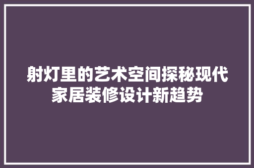射灯里的艺术空间探秘现代家居装修设计新趋势