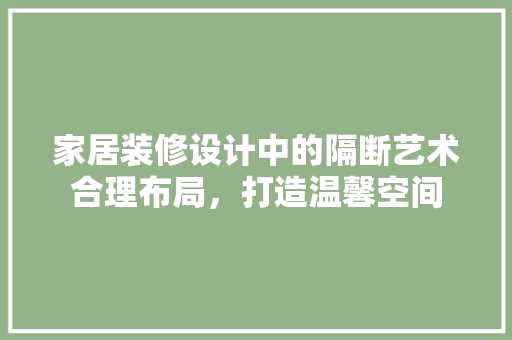 家居装修设计中的隔断艺术合理布局，打造温馨空间