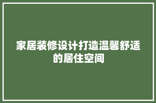 家居装修设计打造温馨舒适的居住空间