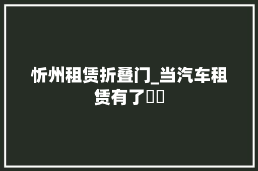 忻州租赁折叠门_当汽车租赁有了轇轕