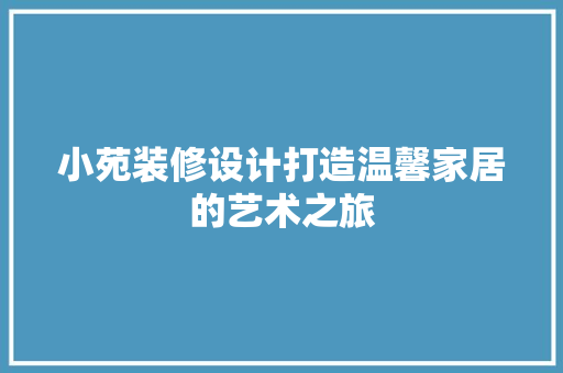 小苑装修设计打造温馨家居的艺术之旅