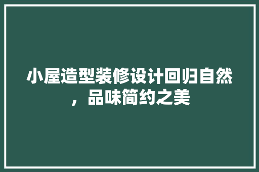 小屋造型装修设计回归自然，品味简约之美
