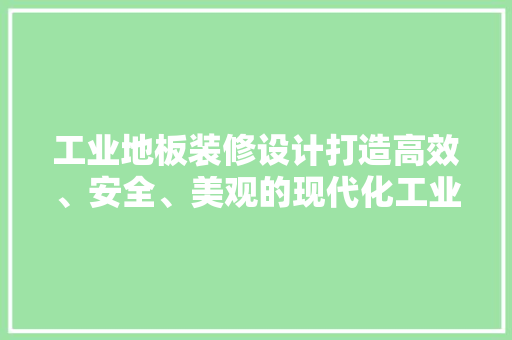 工业地板装修设计打造高效、安全、美观的现代化工业空间