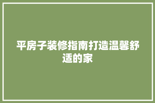 平房子装修指南打造温馨舒适的家