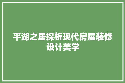平湖之居探析现代房屋装修设计美学