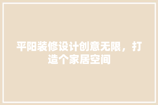 平阳装修设计创意无限，打造个家居空间