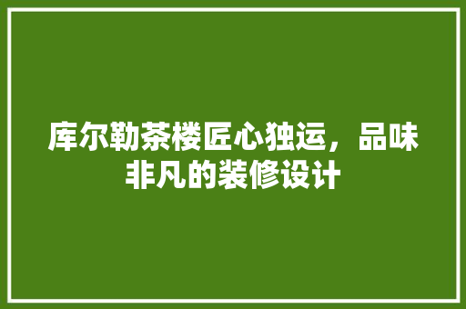 库尔勒茶楼匠心独运，品味非凡的装修设计