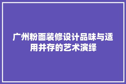 广州粉面装修设计品味与适用并存的艺术演绎