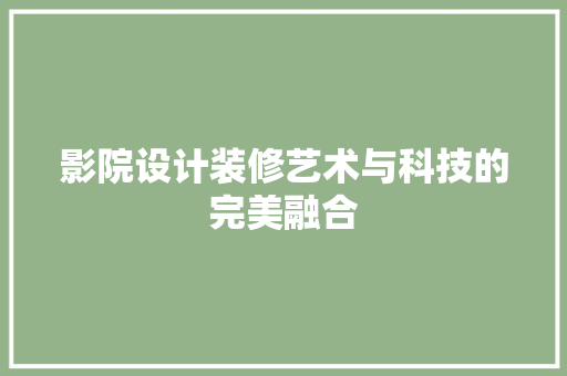 影院设计装修艺术与科技的完美融合