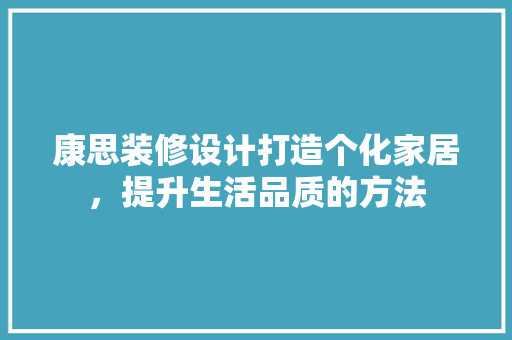 康思装修设计打造个化家居，提升生活品质的方法