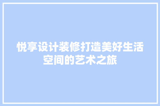 悦享设计装修打造美好生活空间的艺术之旅