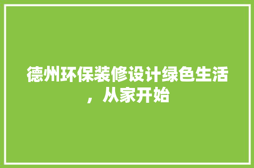 德州环保装修设计绿色生活，从家开始