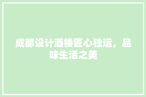 成都设计酒楼匠心独运，品味生活之美
