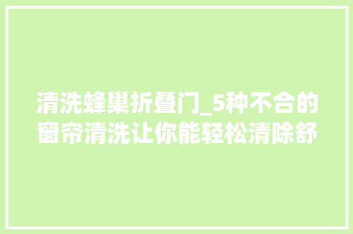 清洗蜂巢折叠门_5种不合的窗帘清洗让你能轻松清除舒服的过日子