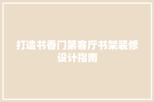 打造书香门第客厅书架装修设计指南