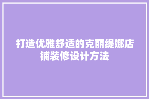打造优雅舒适的克丽缇娜店铺装修设计方法