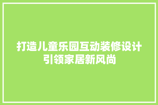 打造儿童乐园互动装修设计引领家居新风尚