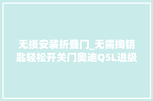 无损安装折叠门_无需掏钥匙轻松开关门奥迪Q5L进级改装原厂无钥匙舒适进入