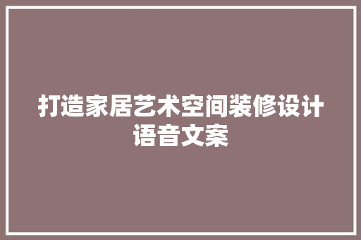打造家居艺术空间装修设计语音文案