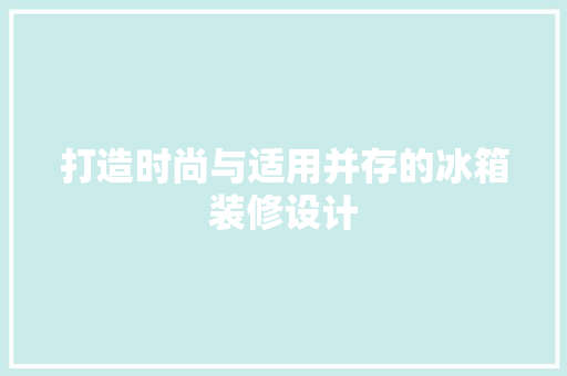 打造时尚与适用并存的冰箱装修设计